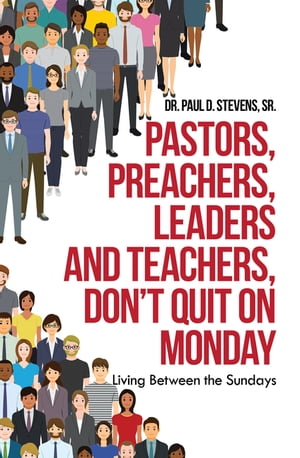 Pastors, Preachers, Leaders and Teachers, Don’t Quit on Monday Living Between the Sundays