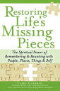 Restoring Life 039 s Missing Pieces: The Spiritual Power of Remembering and Reuniting with People, Places, Things and Sel【電子書籍】 Caren Goldman