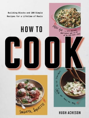 How to Cook Building Blocks and 100 Simple Recipes for a Lifetime of Meals: A Cookbook【電子書籍】 Hugh Acheson