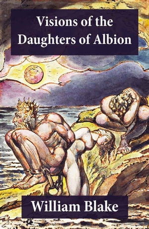 Visions of the Daughters of Albion (Illuminated Manuscript with the Original Illustrations of William Blake)【電子書籍】 William Blake