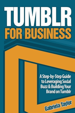 TUMBLR FOR BUSINESS: The Ultimate Guide Using Tumblr to Leverage Social Buzz and Develop a Brand Awareness Strategy for Your Business【電子書籍】 Gabriela Taylor
