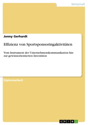 Effizienz von Sportsponsoringaktivit?ten Vom Instrument der Unternehmenskommunikation hin zur gewinnorientierten Investition