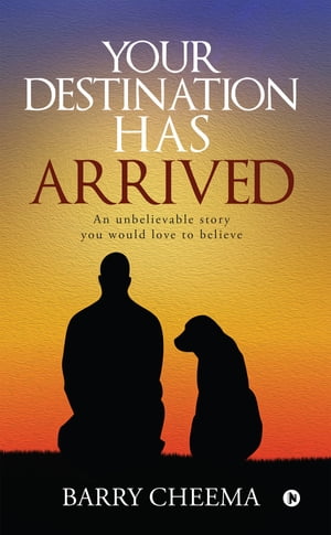 YOUR DESTINATION HAS ARRIVED An Unbelievable Story You Would Love to Believe【電子書籍】 Barry Cheema