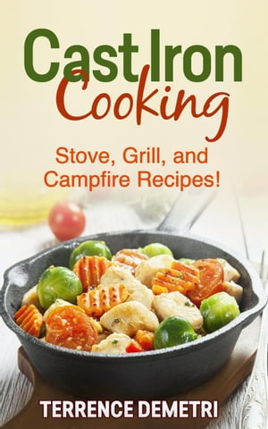 Cast Iron Cooking: Stove, Grill, and Campfire Recipes!【電子書籍】[ Terrence Demetri ]