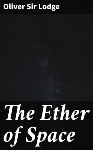 The Ether of Space【電子書籍】[ Sir Oliver Lodge ]