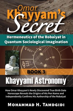 Omar Khayyam's Secret: Hermeneutics of the Robaiyat in Quantum Sociological Imagination: Book 3: Khayyami Astronomy