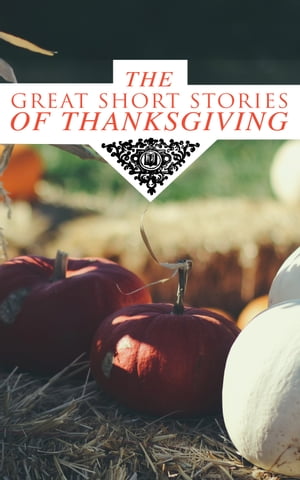 The Great Short Stories of Thanksgiving Two Thanksgiving Day Gentlemen, How We Kept Thanksgiving at Oldtown, The Master of the Harvest, Three Thanksgivings, Ezra's Thanksgivin' Out West, A Wolfville Thanksgiving...【電子書籍】[ Nathaniel Hawthorne ]