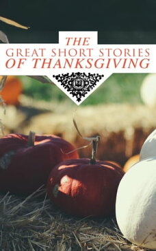 The Great Short Stories of ThanksgivingTwo Thanksgiving Day Gentlemen, How We Kept Thanksgiving at Oldtown, The Master of the Harvest, Three Thanksgivings, Ezra's Thanksgivin' Out West, A Wolfville Thanksgiving...【電子書籍】[ Nathaniel Hawthorne ]