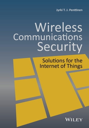 Wireless Communications Security Solutions for the Internet of Things【電子書籍】 Jyrki T. J. Penttinen