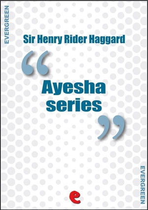 Ayesha Series She, Ayesha: The Return of She; She and Allan; Wisdom's Daughter: The Life and Love Story of She-Who-Must-Be-Obeyed.【電子書籍】[ Sir Henry Rider Haggard ] 1