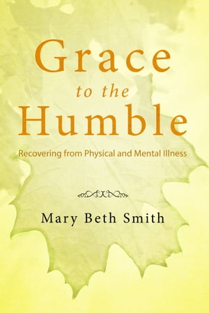 Grace to the Humble: Recovering from Physical and Mental Illness