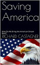 Saving America How Do We Bring the American Dream Back?【電子書籍】[ Richard Castagner...
