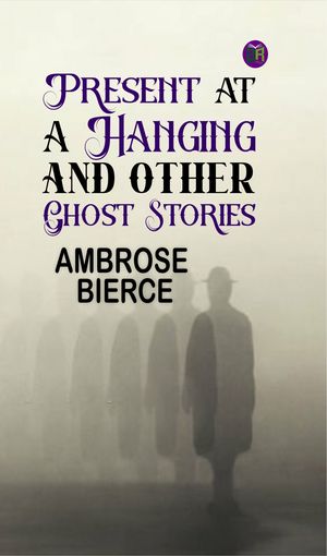 Present at a Hanging and Other Ghost StoriesŻҽҡ[ Ambrose Bierce ]