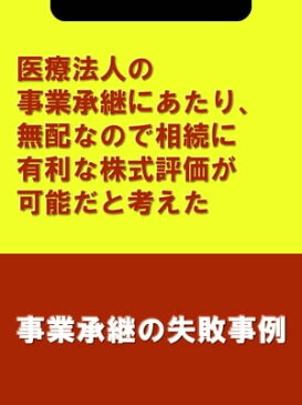 医療法人の事業承継にあたり、無配なので相続に有利な株式評価が可能だと考えた[事業承継の失敗事例]【電子書籍】[ 木村 信夫;楮原 達也(辻・本郷税理士法人) ]