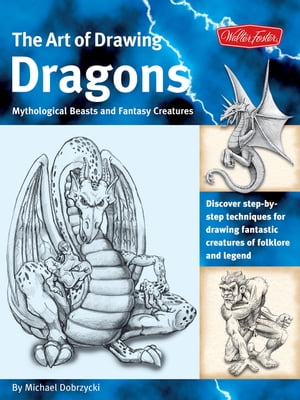 The Art of Drawing Dragons Discover Simple Step-by-Step Techniques for Drawing Fantastic Creatures of Folklore and Legend【電子書籍】[ Michael Dobrzycki ]