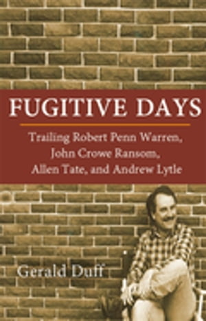 Fugitive Days Trailing Robert Penn Warren, John Crowe Ransom, Allen Tate, and Andrew Lytle【電子書籍】 Gerald Duff