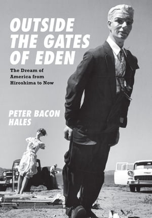 Outside the Gates of Eden The Dream of America from Hiroshima to Now【電子書籍】 Peter Bacon Hales