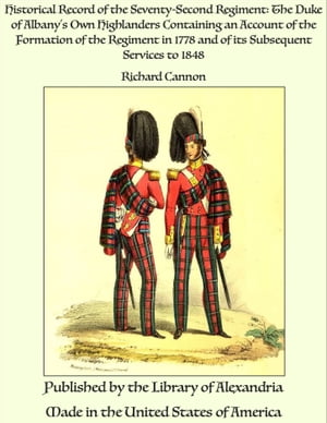 Historical Record of the Seventy-Second Regiment: The Duke of Albany's Own Highlanders Containing an Account of the Formation of the Regiment in 1778 and of its Subsequent Services to 1848