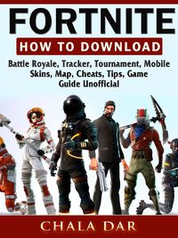 Fortnite How to Download, Battle Royale, Tracker, Tournament, Mobile, Skins, Map, Cheats, Tips, Game Guide Unofficial【電子書籍】[ Chala Dar ]