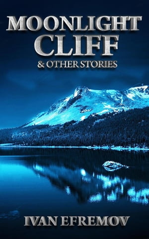 Moonlight Cliff & Other Stories【電子書籍】[ Ivan Efremov ]