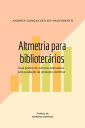 Altmetria para bibliotec?rios Guia pr?tico de m?tricas alternativas para avalia??o da produ??o cient?fica【電子書籍】[ Andr?a Gon?alves Do Nascimento ]