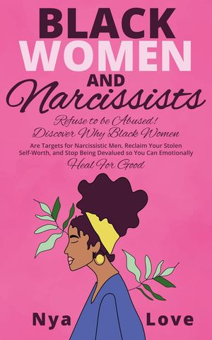 Black Women and Narcissists: Refuse to be Abused Discover Why Black Women are Targets for Narcissistic Men, Reclaim Your Stolen Self-Worth, and Stop Being Devalued so You Can Emotionally Heal For Good Self Help for Black Women