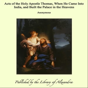 Acts of the Holy Apostle Thomas, When He Came Into India, and Built the Palace in the Heavens