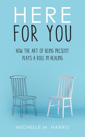 Here For You How The Art Of Being Present Plays A Role In Healing【電子書籍】[ Michell...