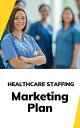 Healthcare Staffing Marketing Plan【電子書籍】 Business Success Shop