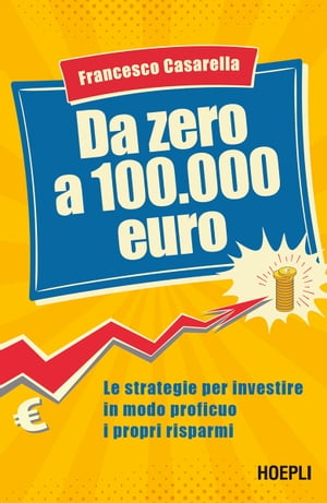 Da zero a 100.000 euro Le strategie per investire in modo proficuo i propri risparmi