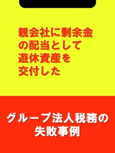 親会社に剰余金の配当として遊休資産を交付した[グループ法人税務の失敗事例]【電子書籍】[ 吉田 博之(辻・本郷税理士法人) ]