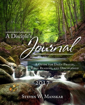 A Disciple 039 s Journal 2017 A Guide for Daily Prayer, Bible Reading, and Discipleship【電子書籍】 Steven W. Manskar