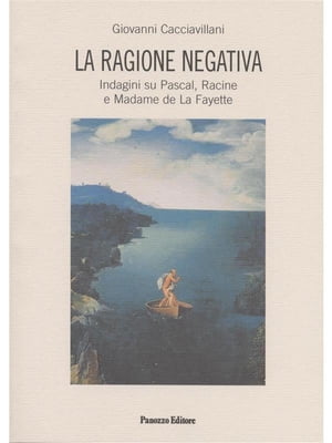 La ragione negativa Indagini su Pascal, Racine e Madame de la Fayette