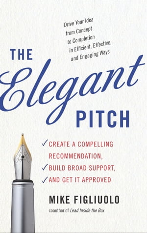 The Elegant Pitch Create a Compelling Recommendation, Build Broad Support, and Get it Approved