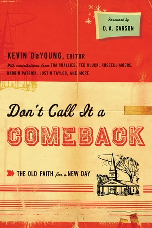 Don't Call It a Comeback (Foreword by D. A. Carson): The Old Faith for a New Day