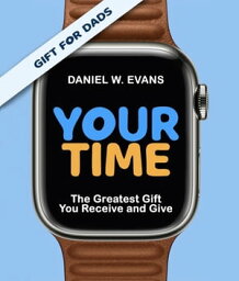 Your Time (Special Edition for Dads)The Greatest Gift You Receive and Give【電子書籍】[ Daniel W Evans ]