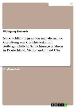 Neue Schlichtungsstellen und alternative Gestaltung von Gerichtsverfahren. Außergerichtliche Schlichtungsverfahren in Deutschland, Niederlanden und USA