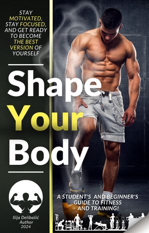 Shape your body A student's and beginner's guide to fitness and training!【電子書籍】[ Ilija Deliba?i? ]