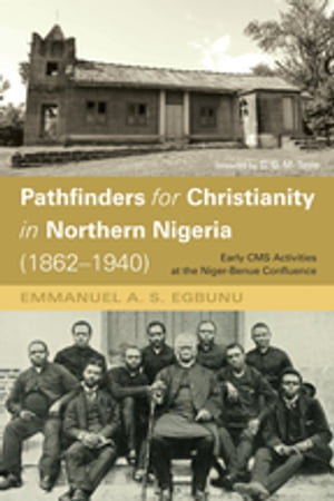 Pathfinders for Christianity in Northern Nigeria (1862?1940) Early CMS Activities at the Niger-Benue ConfluenceŻҽҡ[ Emmanuel A. S. Egbunu ]