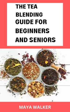 THE TEA BLENDING GUIDE FOR BEGINNERS AND SENIORS