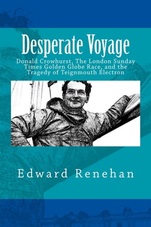 Desperate Voyage: Donald Crowhurst, The London Sunday Times Golden Globe Race, and the Tragedy of Teignmouth Electron【電子書籍】 Edward Renehan