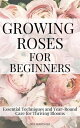 Growing Roses For Beginners: Essential Techniques and Year-Round Care for Thrivi...
