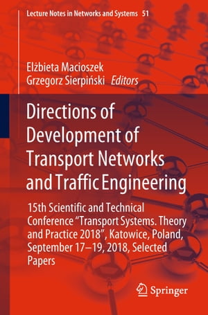 Directions of Development of Transport Networks and Traffic Engineering 15th Scientific and Technical Conference "Transport Systems. Theory and Practice 2018", Katowice, Poland, September 17-19, 2018, Selected Papers【電子書籍】
