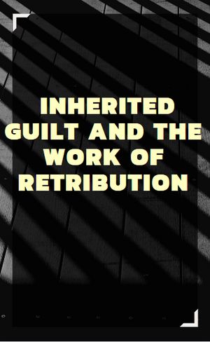Inherited guilt and the work of retribution