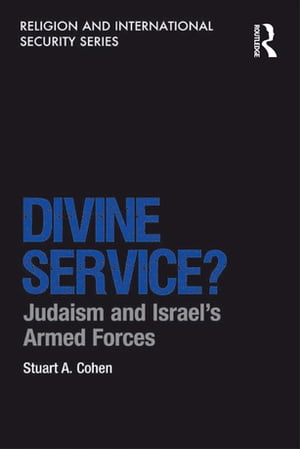 Divine Service? Judaism and Israel's Armed Forces【電子書籍】[ Stuart A. Cohen ]