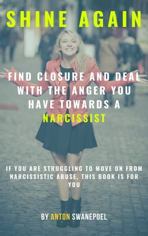 Shine Again: Find Closure and Deal with the Anger You Have towards a Narcissist