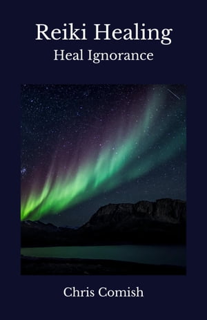 Reiki Healing | Heal Ignorance【電子書籍】[ Chris Comish ]