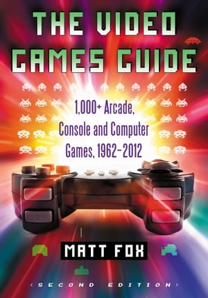 The Video Games Guide 1,000 Arcade, Console and Computer Games, 1962-2012, 2d ed.【電子書籍】 Matt Fox