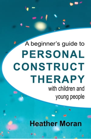 A Beginner's Guide to Personal Construct Therapy with Children and Young People