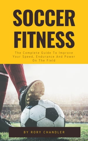 Soccer Fitness - The Complete Guide To Improve Y